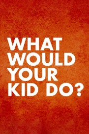 What Would Your Kid Do? What Would Your Kid Do?
